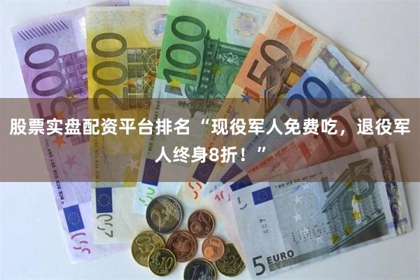股票实盘配资平台排名 “现役军人免费吃，退役军人终身8折！”