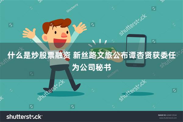 什么是炒股票融资 新丝路文旅公布谭杏贤获委任为公司秘书