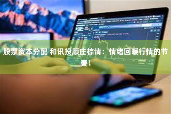 股票资本分配 和讯投顾庄棕清：情绪回暖行情的节奏！