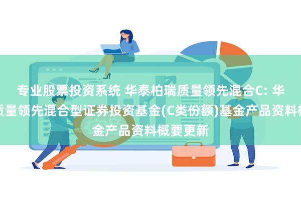 专业股票投资系统 华泰柏瑞质量领先混合C: 华泰柏瑞质量领先混合型证券投资基金(C类份额)基金产品资料概要更新