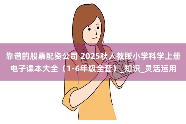 靠谱的股票配资公司 2025秋人教版小学科学上册电子课本大全（1-6年级全套）_知识_灵活运用
