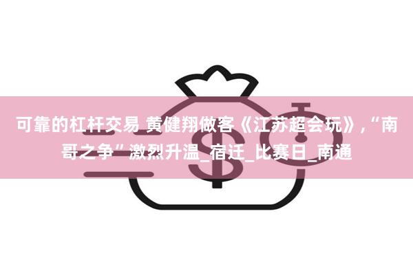 可靠的杠杆交易 黄健翔做客《江苏超会玩》,“南哥之争”激烈升温_宿迁_比赛日_南通