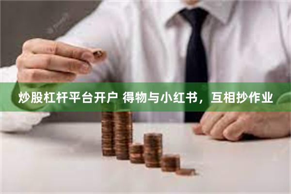 炒股杠杆平台开户 得物与小红书，互相抄作业