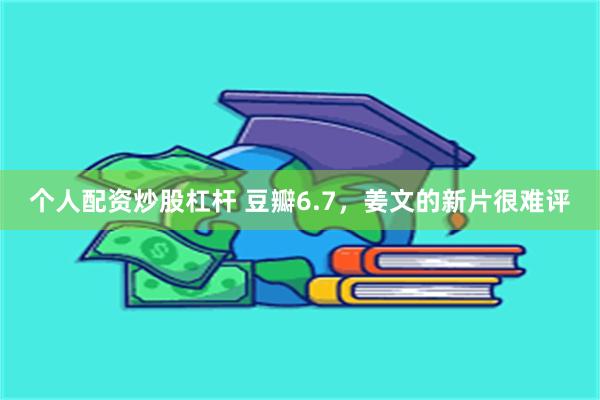 个人配资炒股杠杆 豆瓣6.7，姜文的新片很难评