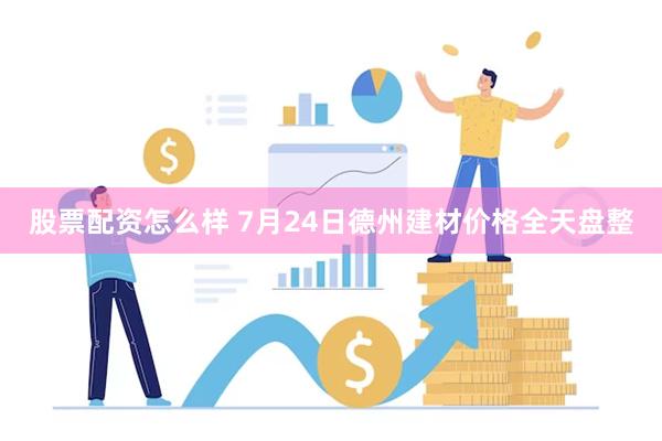 股票配资怎么样 7月24日德州建材价格全天盘整