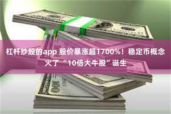 杠杆炒股的app 股价暴涨超1700%！稳定币概念火了 “10倍大牛股”诞生