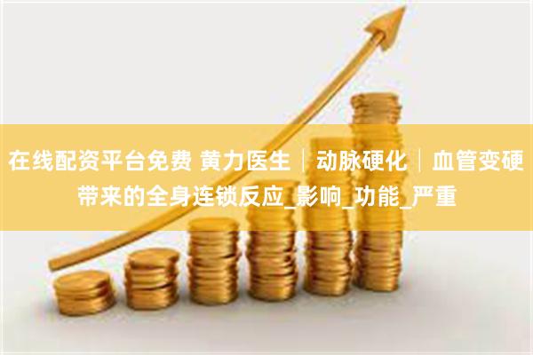在线配资平台免费 黄力医生│动脉硬化│血管变硬带来的全身连锁反应_影响_功能_严重