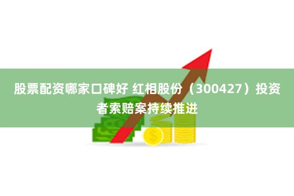 股票配资哪家口碑好 红相股份（300427）投资者索赔案持续推进