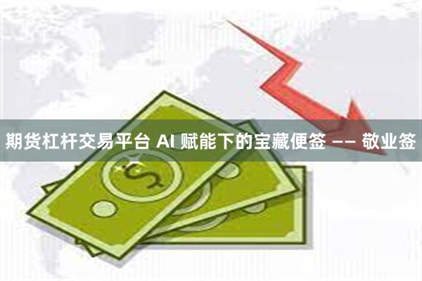期货杠杆交易平台 AI 赋能下的宝藏便签 —— 敬业签