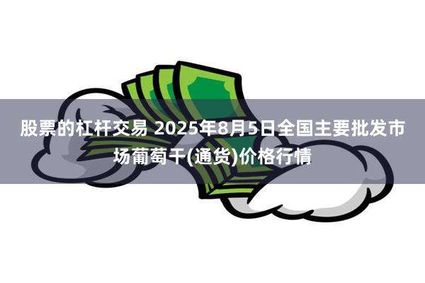 股票的杠杆交易 2025年8月5日全国主要批发市场葡萄干(通货)价格行情