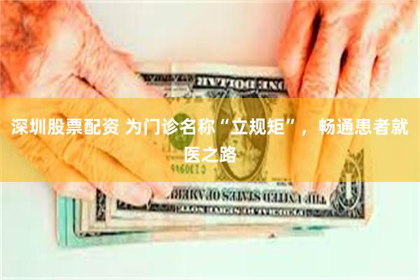 深圳股票配资 为门诊名称“立规矩”，畅通患者就医之路