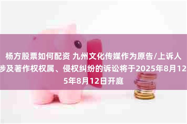 杨方股票如何配资 九州文化传媒作为原告/上诉人的1起涉及著作权权属、侵权纠纷的诉讼将于2025年8月12日开庭
