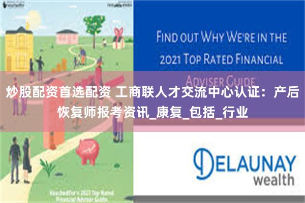 炒股配资首选配资 工商联人才交流中心认证：产后恢复师报考资讯_康复_包括_行业