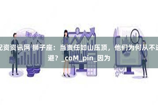 配资资讯网 狮子座：当责任如山压顶，他们为何从不逃避？_coM_pin_因为