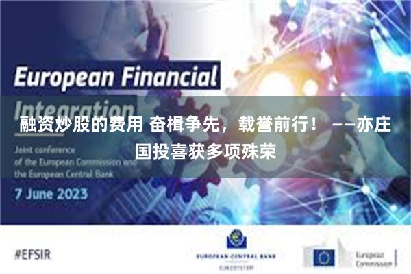 融资炒股的费用 奋楫争先，载誉前行！ ——亦庄国投喜获多项殊荣