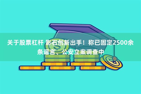 关于股票杠杆 影石创新出手!称已固定2500余条谣言、公安立案调查中